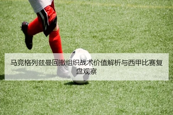 马竞格列兹曼回撤组织战术价值解析与西甲比赛复盘观察