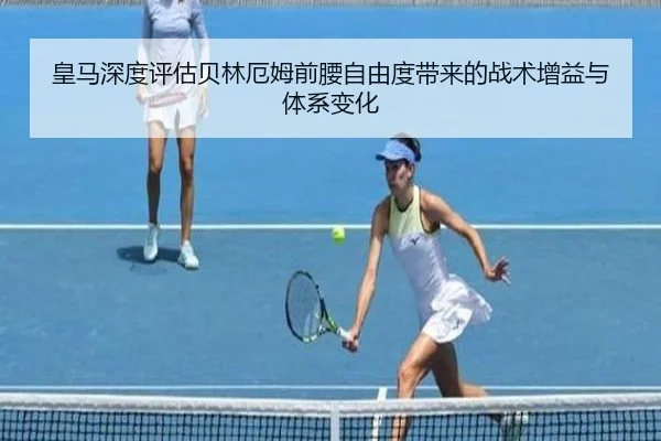 皇马深度评估贝林厄姆前腰自由度带来的战术增益与体系变化