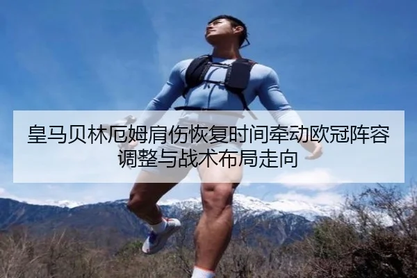 皇马贝林厄姆肩伤恢复时间牵动欧冠阵容调整与战术布局走向