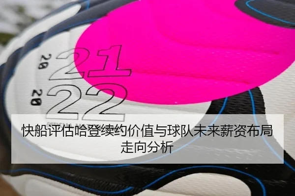 快船评估哈登续约价值与球队未来薪资布局走向分析