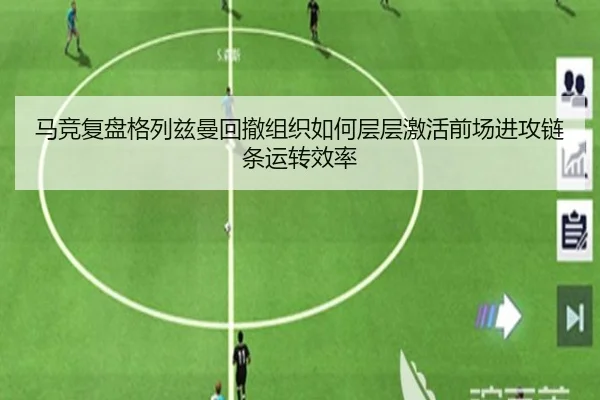 马竞复盘格列兹曼回撤组织如何层层激活前场进攻链条运转效率