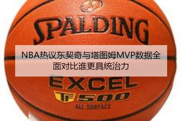 NBA热议东契奇与塔图姆MVP数据全面对比谁更具统治力