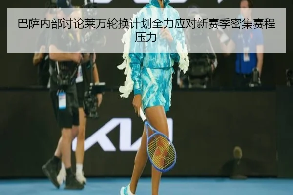 巴萨内部讨论莱万轮换计划全力应对新赛季密集赛程压力