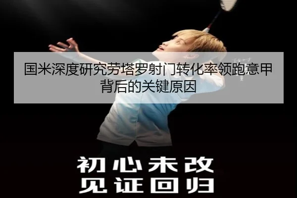 国米深度研究劳塔罗射门转化率领跑意甲背后的关键原因
