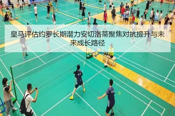 皇马评估约罗长期潜力安切洛蒂聚焦对抗提升与未来成长路径